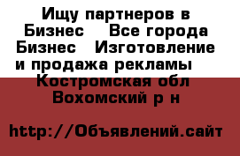 Ищу партнеров в Бизнес  - Все города Бизнес » Изготовление и продажа рекламы   . Костромская обл.,Вохомский р-н